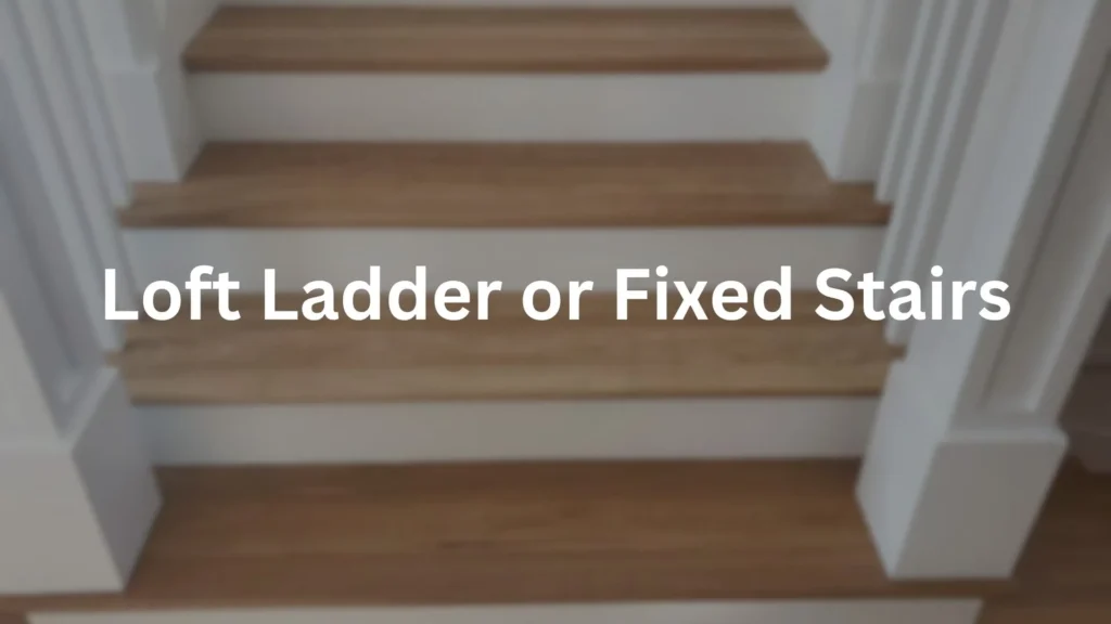 Loft Ladder or Fixed Stairs